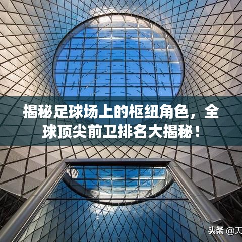 揭秘足球场上的枢纽角色，全球顶尖前卫排名大揭秘！