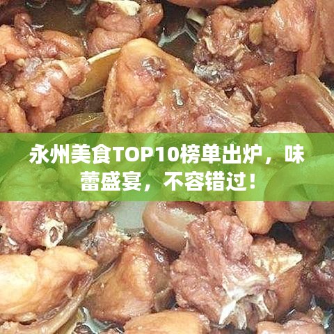 永州美食TOP10榜单出炉，味蕾盛宴，不容错过！