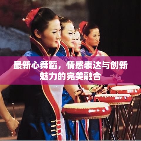 最新心舞蹈，情感表达与创新魅力的完美融合