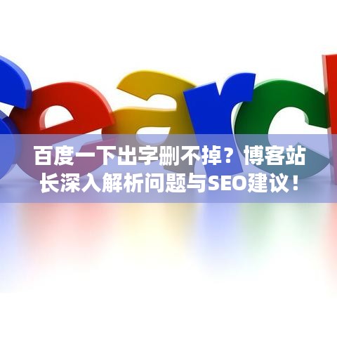 百度一下出字删不掉？博客站长深入解析问题与SEO建议！
