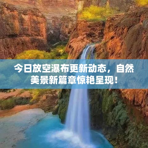 今日放空瀑布更新动态，自然美景新篇章惊艳呈现！
