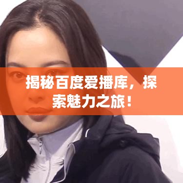 揭秘百度爱播库，探索魅力之旅！