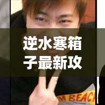 逆水寒箱子最新攻略揭秘，轻松获取宝藏，助你游戏领先一步！