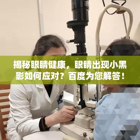 揭秘眼睛健康，眼睛出现小黑影如何应对？百度为您解答！