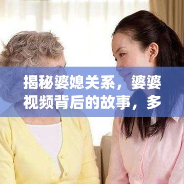 揭秘婆媳关系，婆婆视频背后的故事，多角度探讨家庭关系话题