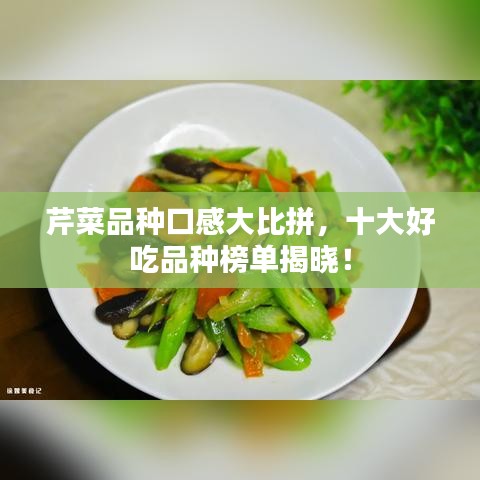 芹菜品种口感大比拼，十大好吃品种榜单揭晓！