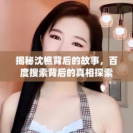 揭秘沈樵背后的故事，百度搜索背后的真相探索