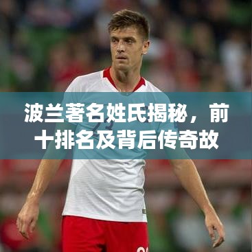 波兰著名姓氏揭秘，前十排名及背后传奇故事
