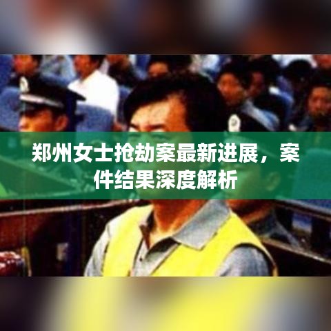 郑州女士抢劫案最新进展，案件结果深度解析