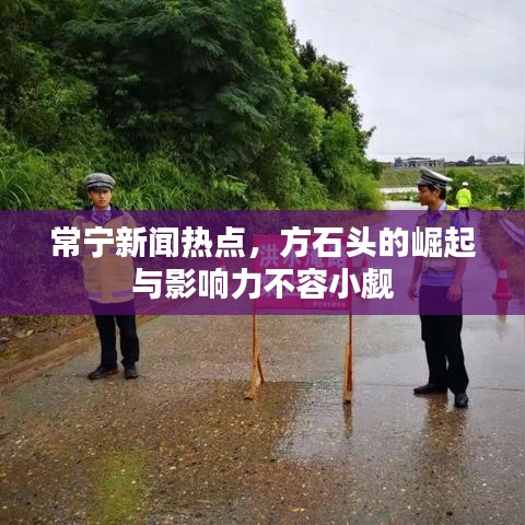 常宁新闻热点，方石头的崛起与影响力不容小觑