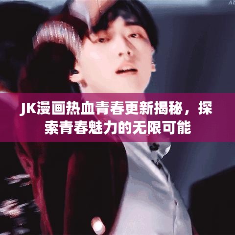 JK漫画热血青春更新揭秘，探索青春魅力的无限可能