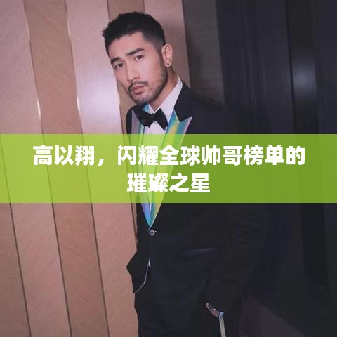 高以翔，闪耀全球帅哥榜单的璀璨之星
