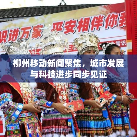 柳州移动新闻聚焦，城市发展与科技进步同步见证