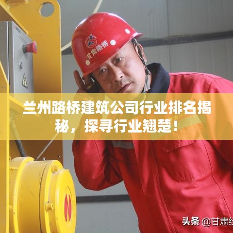 兰州路桥建筑公司行业排名揭秘，探寻行业翘楚！