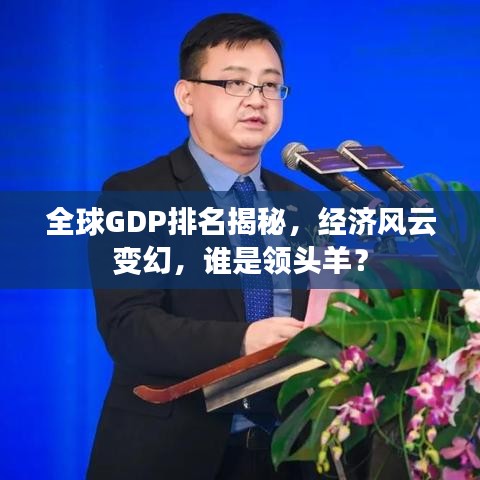 全球GDP排名揭秘，经济风云变幻，谁是领头羊？