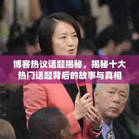博客热议话题揭秘，揭秘十大热门话题背后的故事与真相