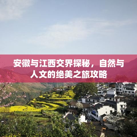安徽与江西交界探秘，自然与人文的绝美之旅攻略