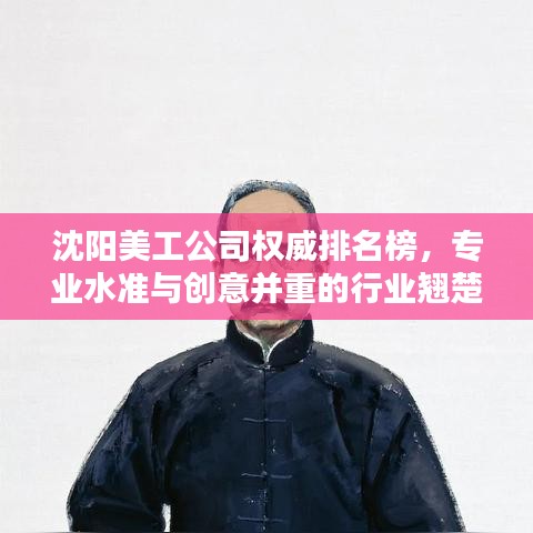 沈阳美工公司权威排名榜，专业水准与创意并重的行业翘楚