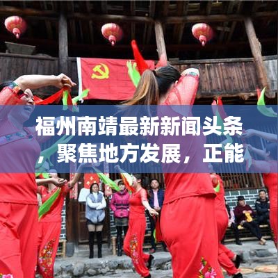 福州南靖最新新闻头条，聚焦地方发展，正能量传递新动态