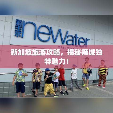 新加坡旅游攻略，揭秘狮城独特魅力！