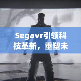 Segavr引领科技革新，重塑未来头条新闻瞩目