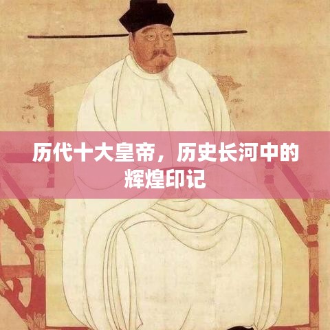 历代十大皇帝，历史长河中的辉煌印记