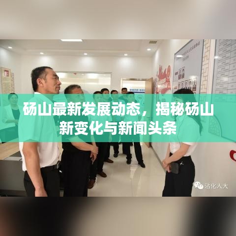 砀山最新发展动态，揭秘砀山新变化与新闻头条