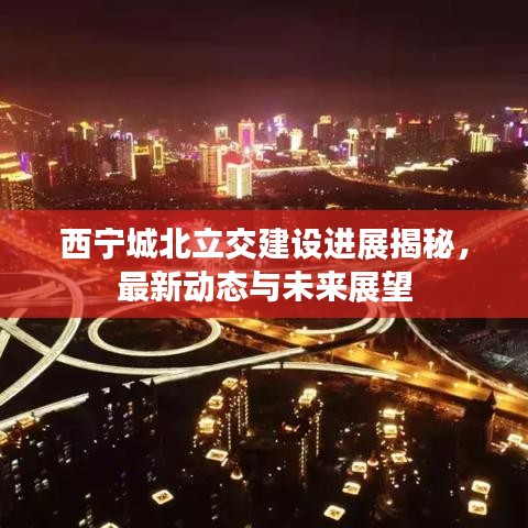 西宁城北立交建设进展揭秘，最新动态与未来展望