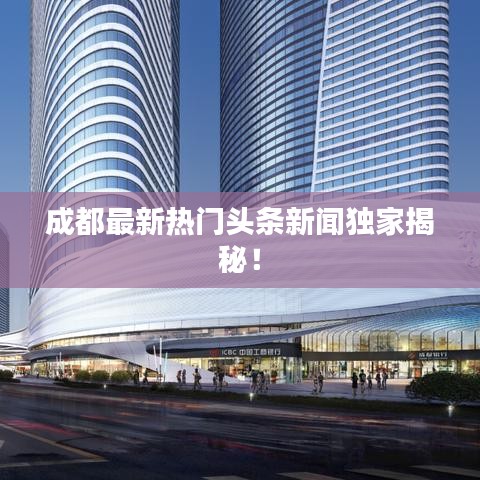 成都最新热门头条新闻独家揭秘！