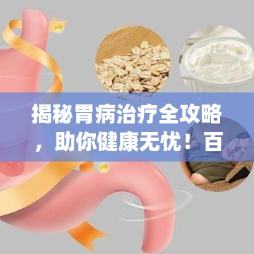 揭秘胃病治疗全攻略，助你健康无忧！百度权威推荐！