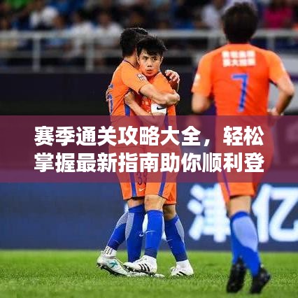 赛季通关攻略大全，轻松掌握最新指南助你顺利登顶！