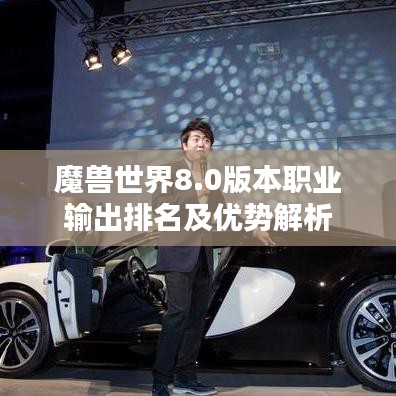 魔兽世界8.0版本职业输出排名及优势解析