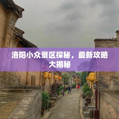 洛阳小众景区探秘，最新攻略大揭秘
