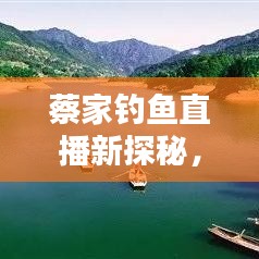 蔡家钓鱼直播新探秘，钓鱼乐趣的无限天地