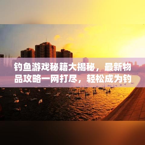 钓鱼游戏秘籍大揭秘，最新物品攻略一网打尽，轻松成为钓鱼大师！