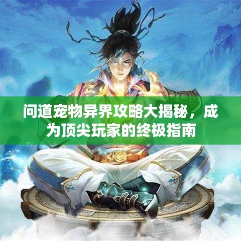 问道宠物异界攻略大揭秘，成为顶尖玩家的终极指南