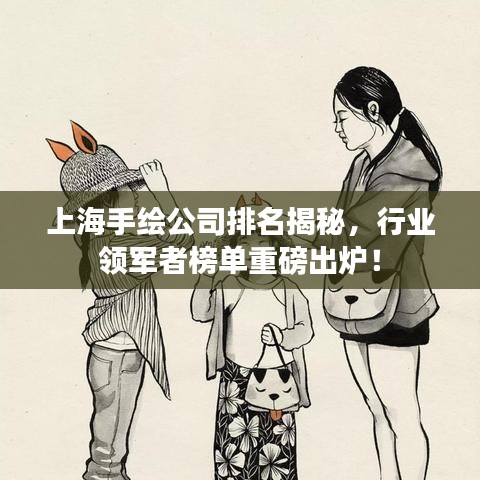 上海手绘公司排名揭秘，行业领军者榜单重磅出炉！