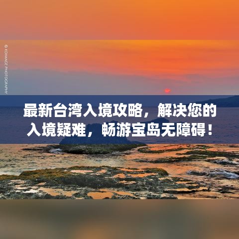最新台湾入境攻略，解决您的入境疑难，畅游宝岛无障碍！