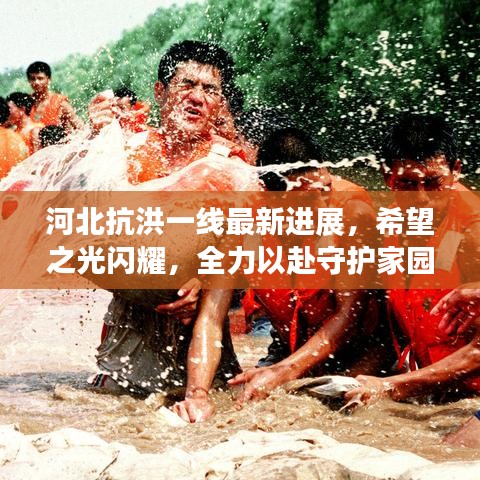 河北抗洪一线最新进展，希望之光闪耀，全力以赴守护家园安全