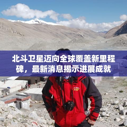 北斗卫星迈向全球覆盖新里程碑，最新消息揭示进展成就