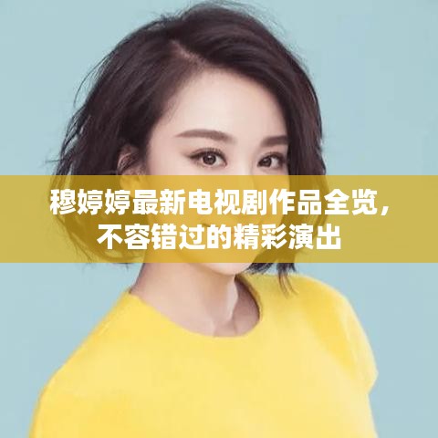 穆婷婷最新电视剧作品全览，不容错过的精彩演出
