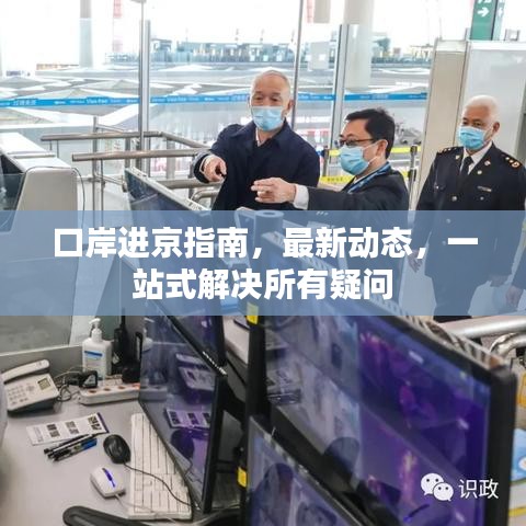 口岸进京指南，最新动态，一站式解决所有疑问