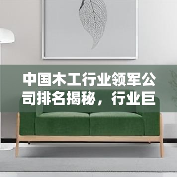 中国木工行业领军公司排名揭秘，行业巨头究竟有何奥秘？