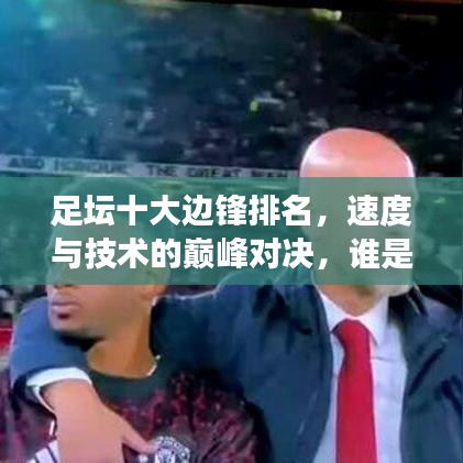 足坛十大边锋排名，速度与技术的巅峰对决，谁是最强边路王者？