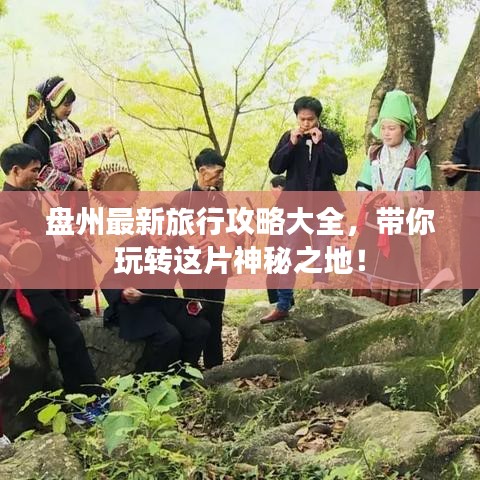 盘州最新旅行攻略大全，带你玩转这片神秘之地！
