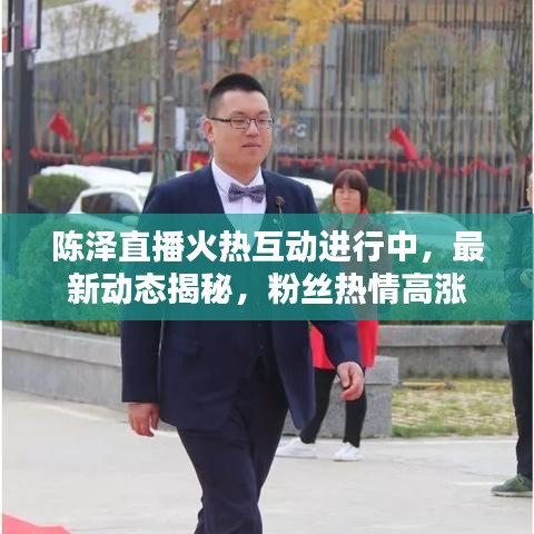 陈泽直播火热互动进行中，最新动态揭秘，粉丝热情高涨