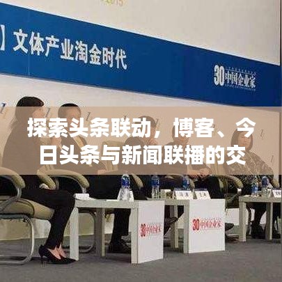 探索头条联动，博客、今日头条与新闻联播的交融，无限新闻可能！