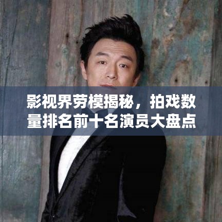 影视界劳模揭秘，拍戏数量排名前十名演员大盘点