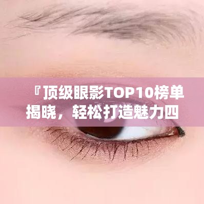 『顶级眼影TOP10榜单揭晓，轻松打造魅力四溢的迷人眼妆』