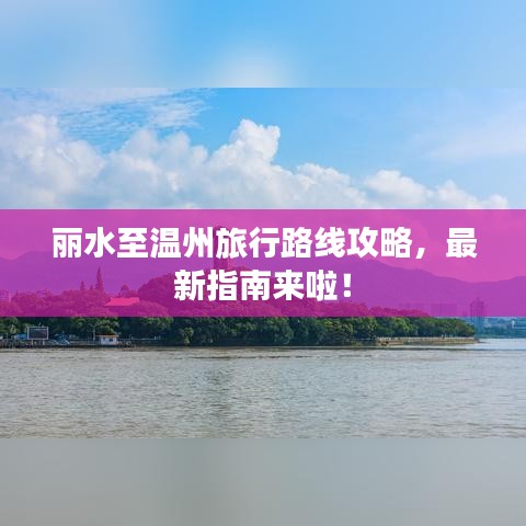 丽水至温州旅行路线攻略，最新指南来啦！